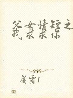 父女情短之爸爸我求求你