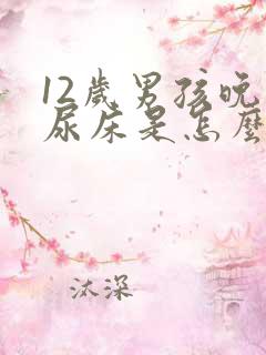 12岁男孩晚上尿床是怎么回事