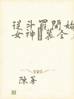 从斗罗开始俘获女神鞪慕全篇