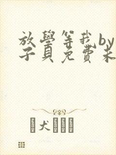 放学等我by酱子贝免费未删减