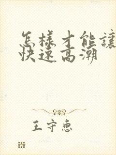 怎样才能让女人快速高潮