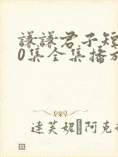 谦谦君子短剧60集全集播放