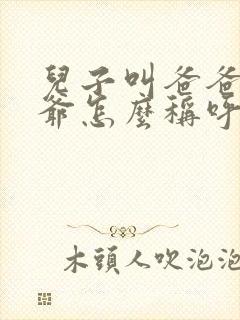 儿子叫爸爸的爷爷怎么称呼