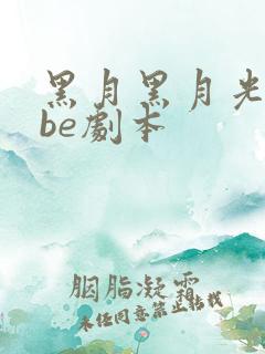 黑月黑月光拿稳be剧本