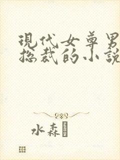 现代女尊男主是总裁的小说