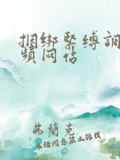 捆绑紧缚调教视频网站