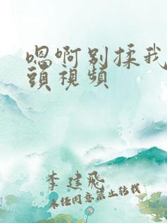 嗯啊别揉我的奶头视频