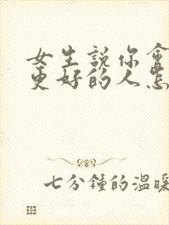 女生说你会遇到更好的人怎么回复