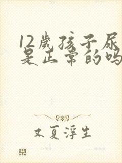 12岁孩子尿床是正常的吗