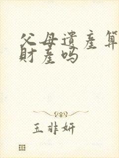 父母遗产算婚后财产吗