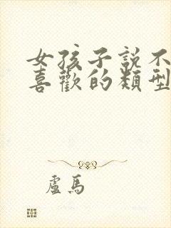 女孩子说不是她喜欢的类型还追吗