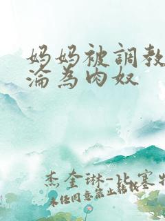 妈妈被调教喷水沦为肉奴