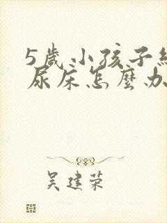 5岁小孩子经常尿床怎么办