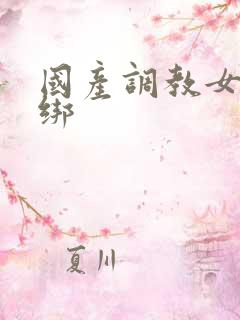 国产调教女奴捆绑