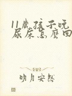 11岁孩子晚上尿床怎么回事