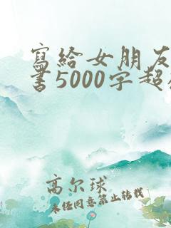 写给女朋友的情书5000字超感动