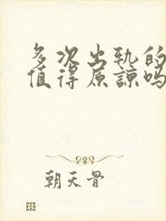 多次出轨的男人值得原谅吗