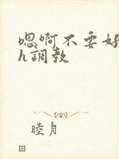 嗯啊不要好爽高h调教