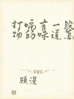 打嗝有一股呕吐物的味道怎么办