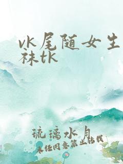 vk尾随女生白袜tk