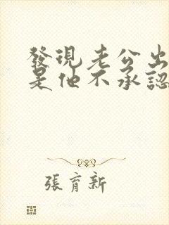 发现老公出轨但是他不承认怎么办