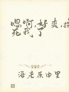 嗯啊,好爽,操死我了