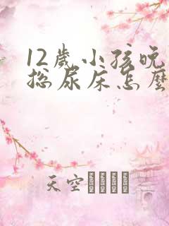 12岁小孩晚上总尿床怎么办