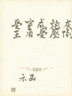 受穿成炮灰攻被主角受压倒的文拜托