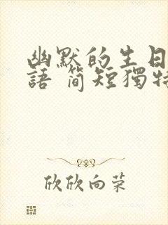 幽默的生日祝福语 简短独特