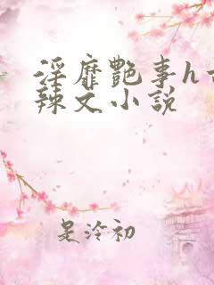 淫靡艳事h古代辣文小说