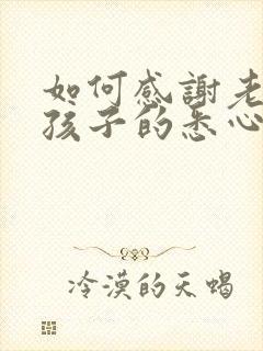 如何感谢老师对孩子的悉心教导