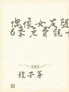 偶像女友堕落第6季免费观看完整版中