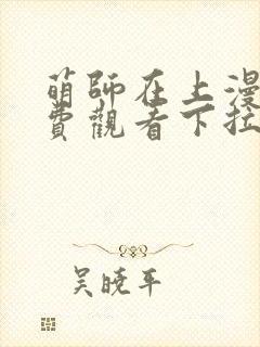 萌师在上漫画免费观看下拉式