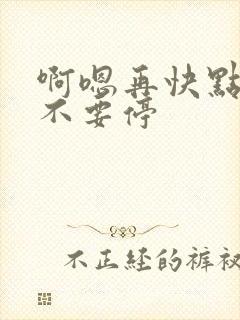 啊嗯再快点用力不要停