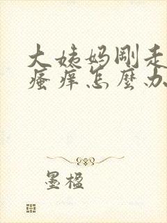 大姨妈刚走阴部瘙痒怎么办