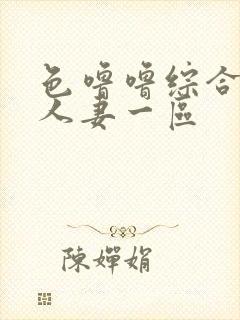 色噜噜综合熟女人妻一区