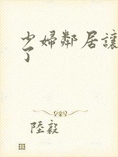 少妇邻居让我爽了