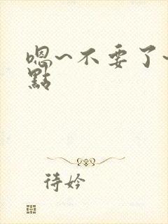 嗯~不要了~轻点