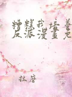 糟糕我培养了大反派漫画免费阅读