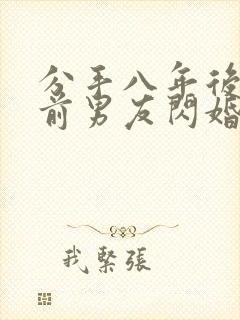 分手八年后我和前男友闪婚了视频