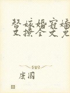 替嫁婚宠娇妻甜又撩全文免费阅读