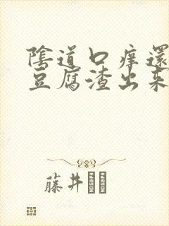 阴道口痒还伴有豆腐渣出来