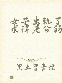 女子出轨了怎么求得老公的原谅