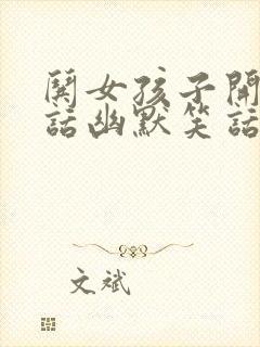 哄女孩子开心的话幽默笑话