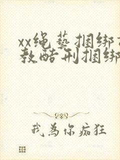 xx绳艺捆绑调教酷刑捆绑美女奴隶视频视频