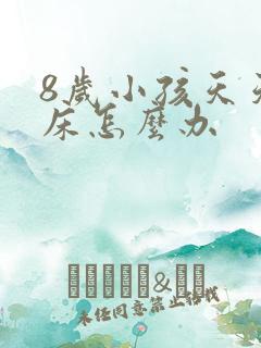 8岁小孩天天尿床怎么办