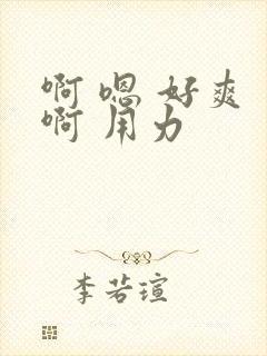 啊 嗯 好爽 啊 用力