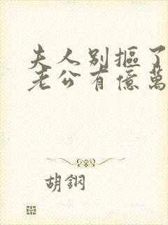 夫人别抠了,你老公有亿万家产短剧免费