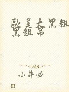 欧美大黑粗硬大黑粗吊