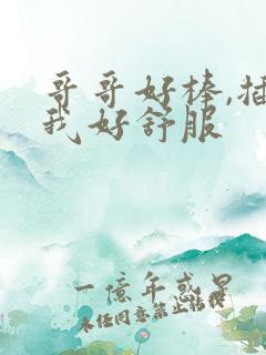 哥哥好棒,插的我好舒服